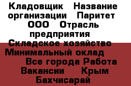 Кладовщик › Название организации ­ Паритет, ООО › Отрасль предприятия ­ Складское хозяйство › Минимальный оклад ­ 25 500 - Все города Работа » Вакансии   . Крым,Бахчисарай